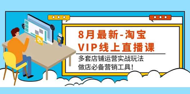 （3821期）8月最新-淘宝VIP线上直播课：多套店铺运营实战玩法，做店必备营销工具！-安索博客网