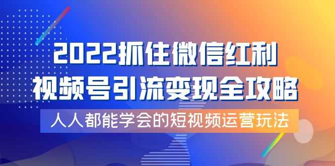 （3820期）2022抓住微信红利，视频号引流变现全攻略，人人都能学会的短视频运营玩法-安索博客网