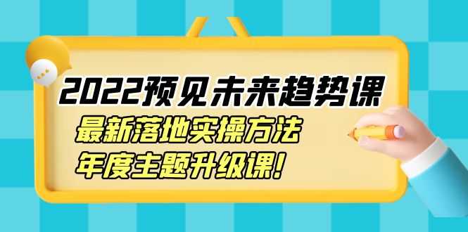 （3802期）2022预见未来趋势课：最新落地实操方法，年度主题升级课！-安索博客网