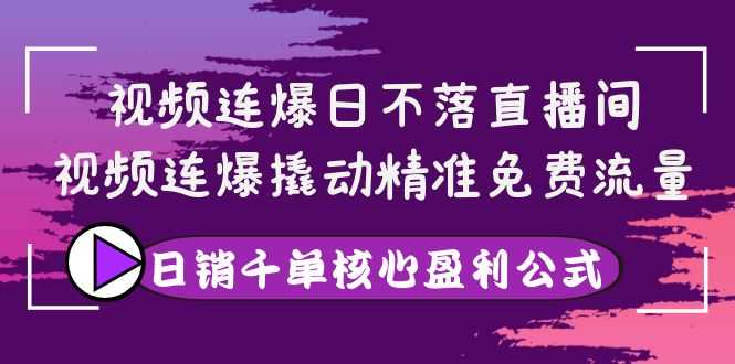 （3786期）视频连爆日不落直播间，视频连爆撬动精准免费流量，日销千单核心盈利公式-安索博客网