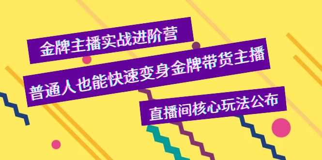 （3785期）金牌主播实战进阶营，普通人也能快速变身金牌带货主播，直播间核心玩法公布-安索博客网
