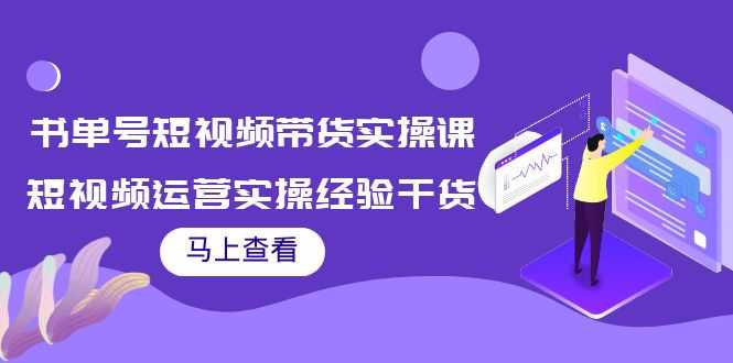 （3780期）书单号短视频带货实操课：短视频运营实操经验干货分享！-安索博客网