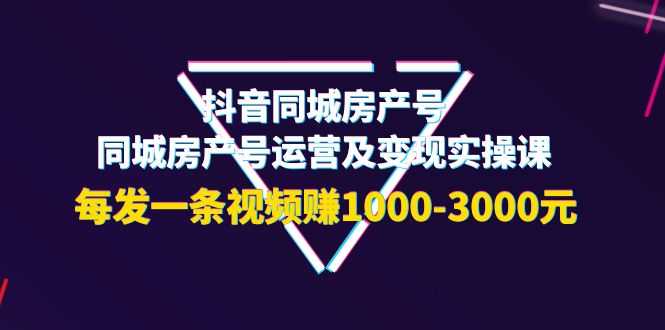 （3776期）抖音同城房产号，同城房产号运营及变现实操课，每发一条视频赚1000-3000元-安索博客网