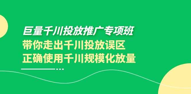 （3775期）巨量千川投放推广专项班，带你走出千川投放误区正确使用千川规模化放量-安索博客网