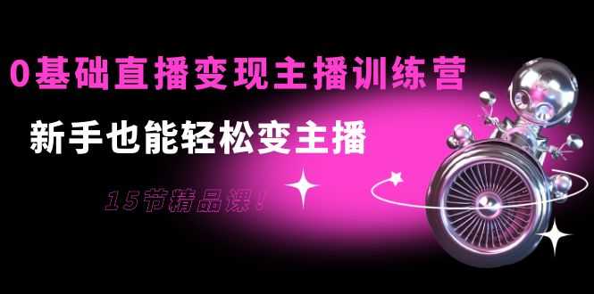 （3770期）0基础直播变现主播训练营：新手也能轻松变主播，15节精品课！-安索博客网