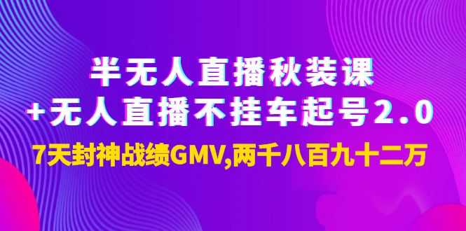 （3768期）半无人直播秋装课+无人直播不挂车起号2.0：7天封神战绩GMV两千八百九十二万-安索博客网