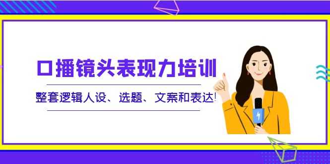 （3769期）口播镜头表现力培训：整套逻辑人设、选题、文案和表达！-安索博客网