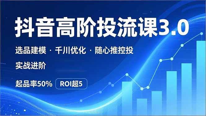 抖音带货投流3.0课，手把手教你选品、千川、随心推，起品率冲到50%，ROI破5-安索博客网