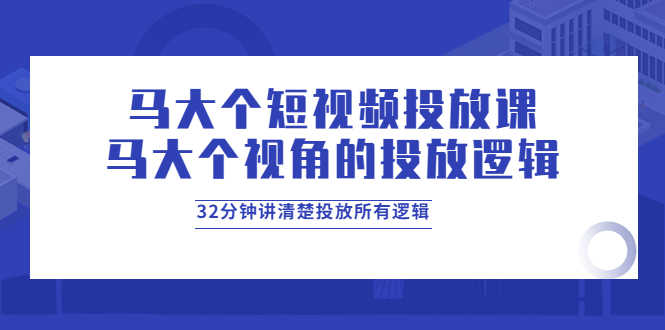 （3758期）马大个短视频投放课，马大个视角的投放逻辑，32分钟讲清楚投放所有逻辑-安索博客网