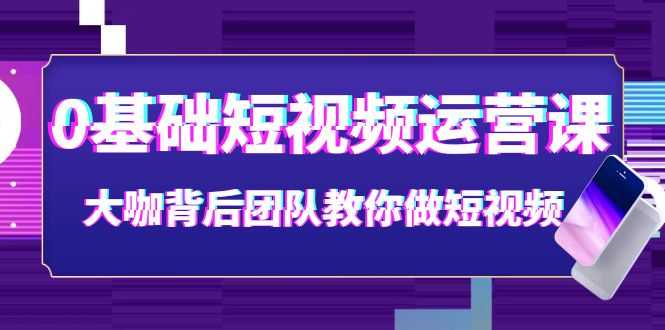 （3757期）0基础短视频运营课：大咖背后团队教你做短视频（28节课时）-安索博客网