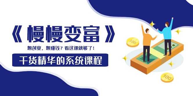 （3757期）《慢慢变富》干货精华的系统课程：想创业，想赚钱？看这课就够了！-安索博客网