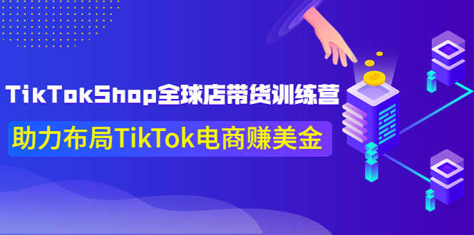 （3755期）TikTokShop全球店带货训练营【更新9月份】助力布局TikTok电商赚美金！-安索博客网