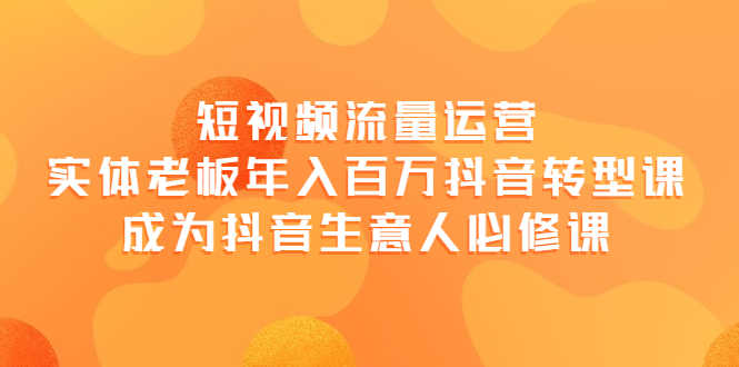（3747期）短视频流量运营，实体老板年入百万-抖音转型课，成为抖音生意人的必修课-安索博客网