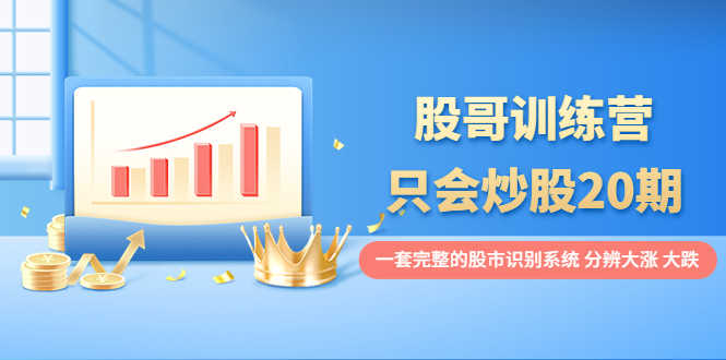 （3732期）股哥训练营·只会炒股20期：一套完整的股市识别系统，分辨大涨、大跌！-安索博客网