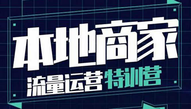 （3731期）本地商家流量运营特训营，四大板块30节，本地实体商家必看课程-安索博客网