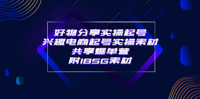 （3726期）某收费培训·好物分享实操起号 兴趣电商起号实操素材共享爆单营（185G素材)-安索博客网