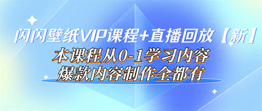 （3719期）闪闪壁纸VIP课程+直播回放【新】本课程从0-1学习内容，爆款内容制作全都有-安索博客网