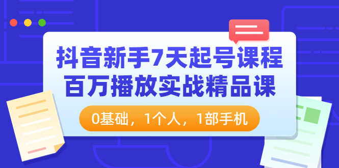 （3714期）抖音新手7天起号课程：百万播放实战精品课，0基础，1个人，1部手机-安索博客网