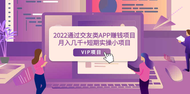 （3709期）2022通过交友类APP赚钱项目：月入几千+短期实操小项目（可提现）-安索博客网