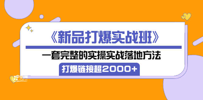 （3704期）《新品打爆实战班》一套完整的实操实战落地方法，打爆链接超2000+（38节课)-安索博客网