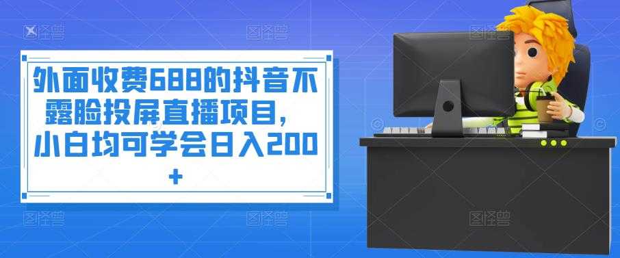 （3697期）外面收费688的抖音不露脸投屏直播项目，小白均可学会日入200+-安索博客网