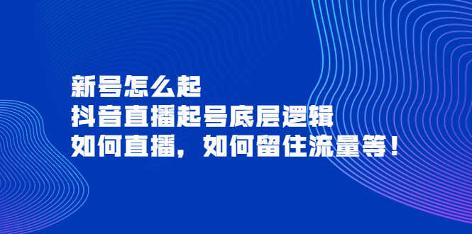 （3695期）新号怎么起，抖音直播起号底层逻辑，如何直播，如何留住流量等！-安索博客网