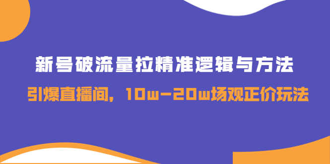 （3689期）新号破流量拉精准逻辑与方法，引爆直播间，10w-20w场观正价玩法-安索博客网
