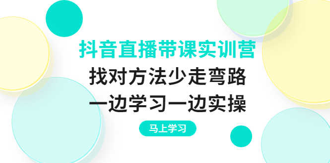 （3679期）抖音直播带课实训营：找对方法少走弯路，一边学习一边实操-安索博客网