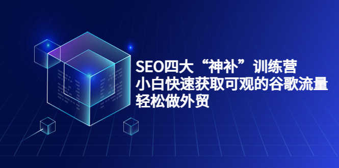（3668期）SEO四大“神补”训练营，小白快速获取可观的谷歌流量，轻松做外贸-安索博客网