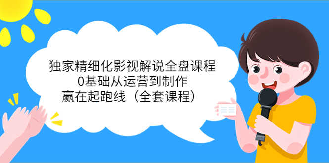 （3661期）独家精细化影视解说全盘课程，0基础从运营到制作，赢在起跑线（全套课程）-安索博客网