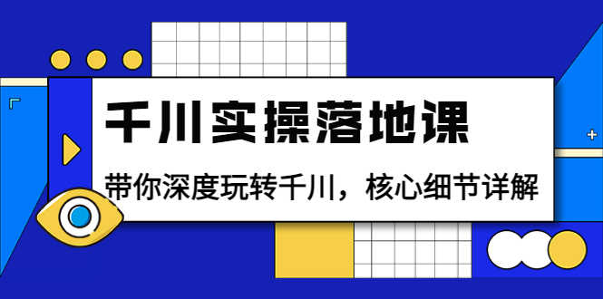 （3651期）千川实操落地课：带你深度玩转千川，核心细节详解（18节课时）-安索博客网