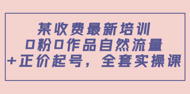 （3648期）某收费最新培训：0粉0作品自然流量+正价起号，全套实操课！-安索博客网