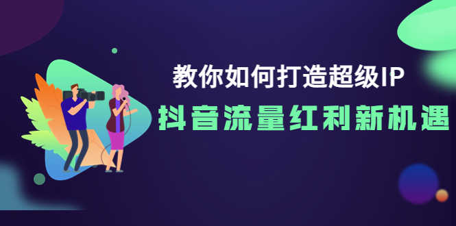 （3640期）教你如何打造超级IP，抖音流量红利新机遇！-安索博客网