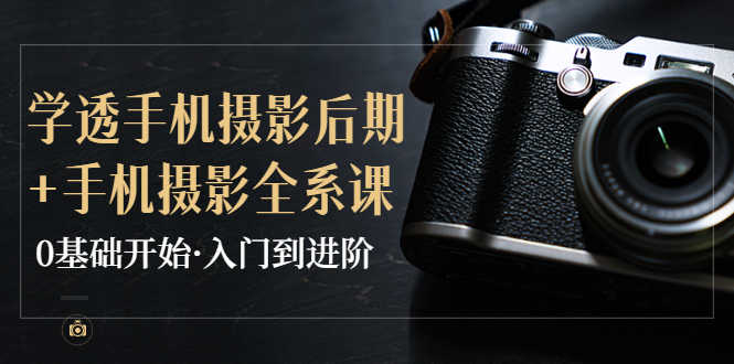 （3633期）教你学透手机摄影后期+手机摄影全系课，0基础开始·入门到进阶-安索博客网