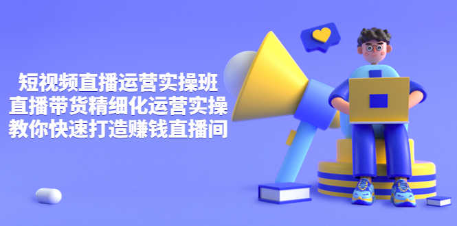 （3634期）短视频直播运营实操班，直播带货精细化运营实操，教你快速打造赚钱直播间-安索博客网