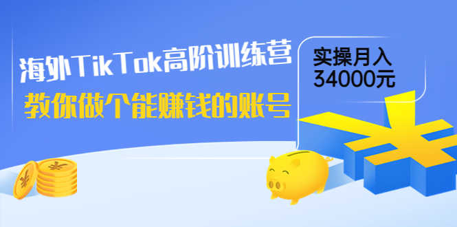 （3628期）海外TikTok高阶训练营：教你做个能赚钱的账号，实操月入34000元！-安索博客网