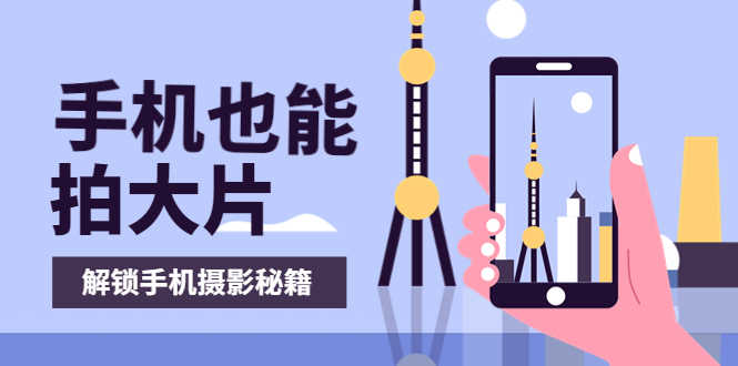 （3625期）手机拍摄课：如何用手机拍出专业级短视频，一图胜千言，视频胜千图-安索博客网