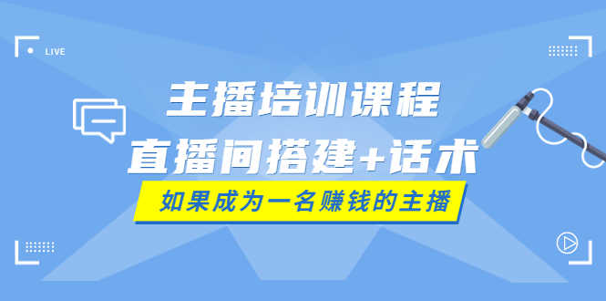 （3621期）主播培训课程：直播间搭建+话术，如何快速成为一名赚钱的主播-安索博客网