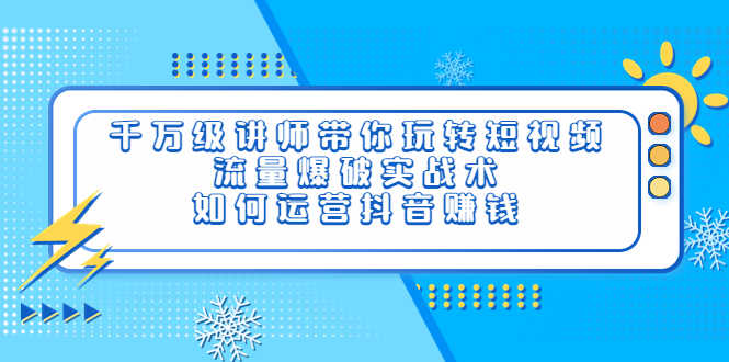 （3622期）千万级讲师带你玩转短视频，流量爆破实战术，如何运营抖音赚钱-安索博客网