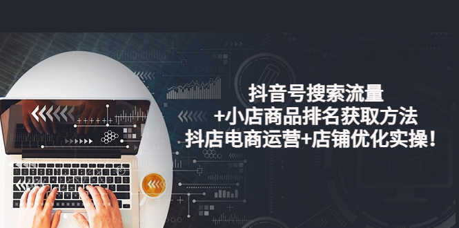 （3615期）抖音号搜索流量+小店商品排名获取方法，抖店电商运营+店铺优化实操！-安索博客网
