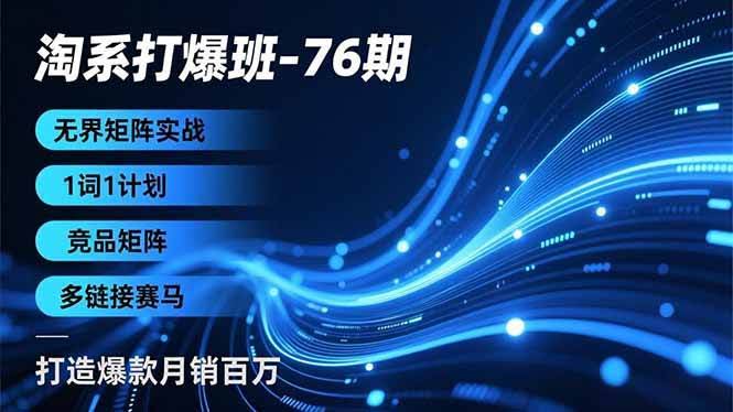 淘系打爆班76期：无界矩阵实战，1词1计划、竞品矩阵、多链接赛马，轻松月销百万-安索博客网