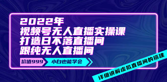 （3603期）2022年《视频号无人直播实操课》打造日不落直播间+纯无人直播间-安索博客网