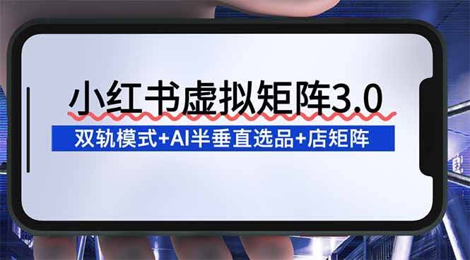 小红书虚拟矩阵3.0：双轨模式+AI半垂直选品+店矩阵，轻松上手-安索博客网