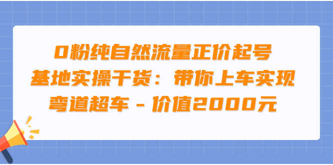 （3584期）0粉纯自然流量正价起号基地实操干货：带你上车实现弯道超车-安索博客网