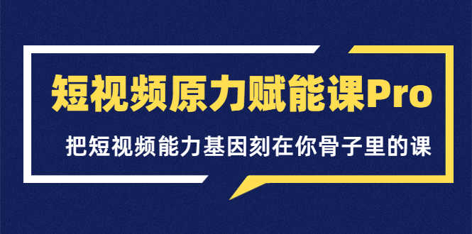 （3570期）短视频原力赋能课Pro，把短视频能力基因刻在你骨子里的课-安索博客网