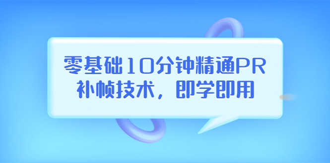 （3540期）零基础10分钟精通PR补帧技术，即学即用  编辑视频上传至抖音，高概率上热门-安索博客网