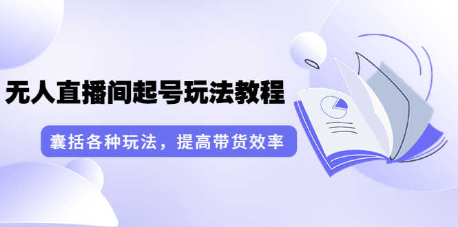 （3539期）言团队·无人直播间起号玩法教程：囊括各种玩法，提高带货效率（17节课）-安索博客网