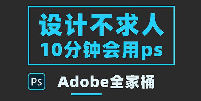 （3528期）零基础10分钟精通PS技术，即学即用（附：Adobe全家桶）-安索博客网