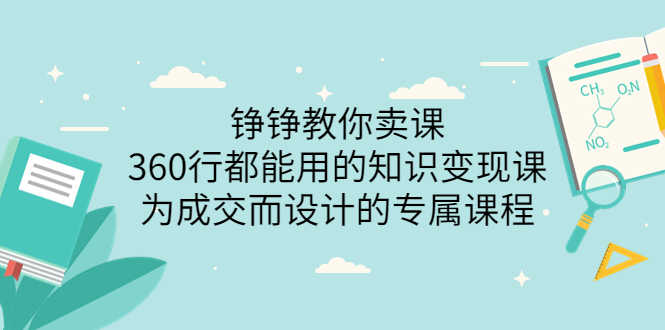 （3524期）铮铮教你卖课：360行都能用的知识变现课，为成交而设计的专属课程-安索博客网