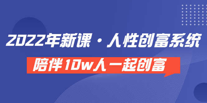 （3497期）《 2022年新课·人性创富系统 》陪伴10w人一起创富（价值3980）-安索博客网